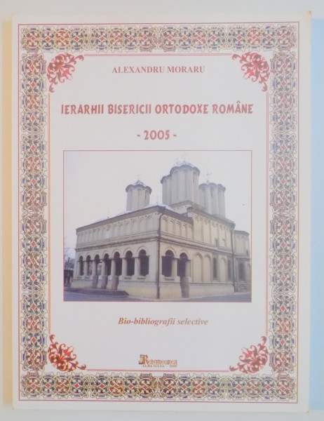 IERARHII BISERICII ORTODOXE ROMANE de ALEXANDRU MORARU  2005
