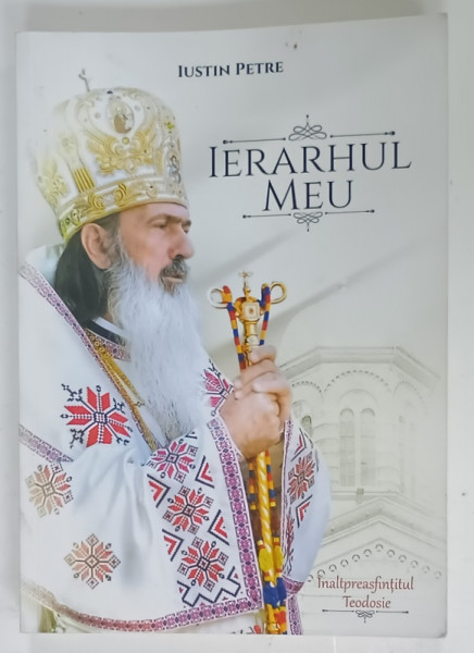 IERARHUL MEU , INALTPREASFINTITUL TEODOSIE de IUSTIN PETRE , 2022 , DEDICATIE *