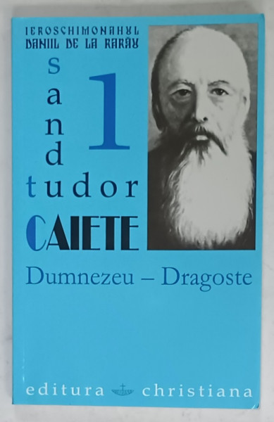 IEROSCHIMONAHUL DANIIL DE LA RARAU , SANDU TUDOR , CAIETE , VOLUMUL I : DUMNEZEU - DRAGOSTE , 2003