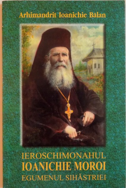 IEROSCHIMONAHUL IOANICHIE MOROI , EGUMENUL SIHASTRIEI ( 1909 - 1944 ) de IOANICHIE BALAN , 2004