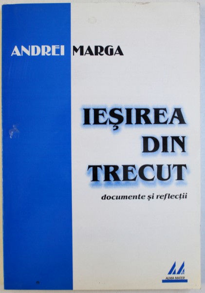 IESIREA DIN TRECUT  - DOCUMENTE SI REFLECTII de ANDREI MARGA , 2002