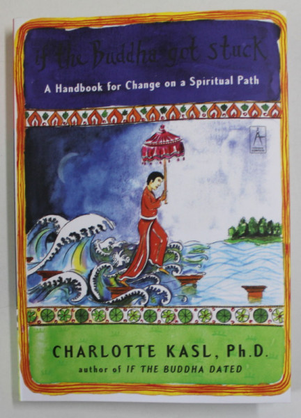 IF THE BUDDHA GOT STUCK ,  A HANDBOOK FOR CHANGE ON A SPIRITUAL PATH by CHARLOTTE KASL , 2005