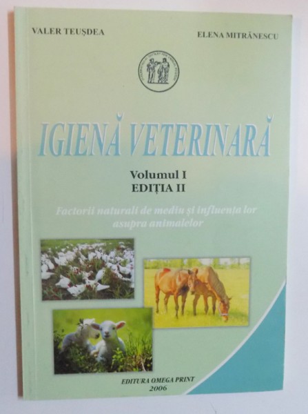 IGIENA VETERINARA VOL. I , EDITIA II - FACTORII NATURALI DE MEDIU SI INFLUENTA LOR ASUPRA ANIMALELOR de VALER TEUSDEA si ELENA MITRANESCU , 2006