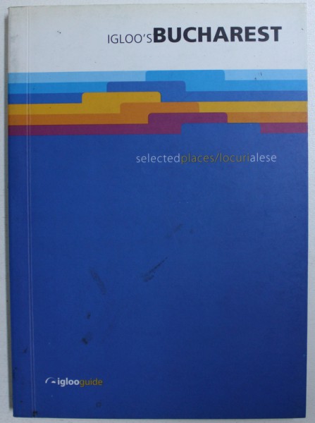 IGLLO ' S BUCHAREST  - SELECTED PLACES / LOCURI ALESE , EDITIE BILINGVA ROMANA - ENGLEZA , 2008