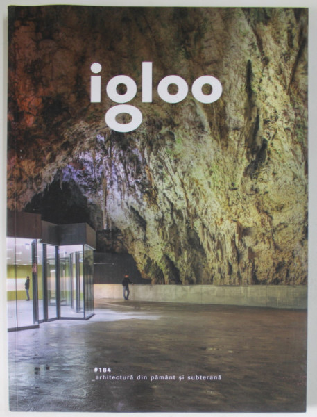 IGLOO  , REVISTA DE ARHITECTURA , DESIGN , PATRIMONIU , SUBIECT : ARHITECTURA DIN PAMANT SI SUBTERANA , NR. 184 , IUNIE - IULIE , 2018