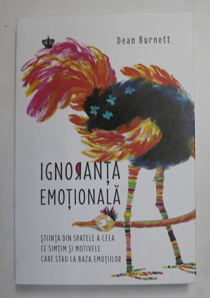 IGNORANTA EMOTIONALA , STIINTA DIN SPATELE A CEEA CE SIMTIM SI MOTIVELE CARE STAU LA BAZA EMOTIILOR de DEAN BURNETT , 2022