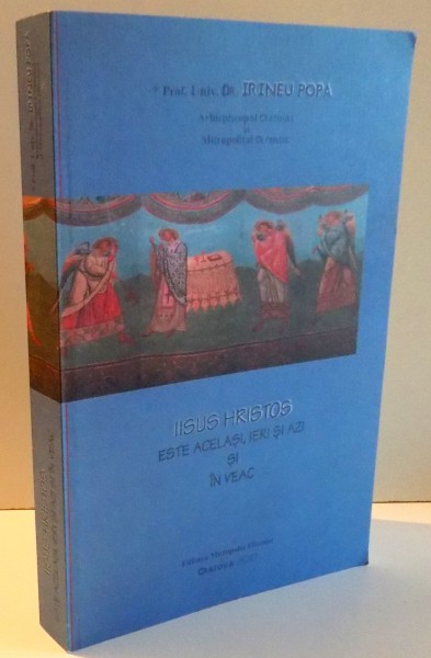 IISUS HRISTOS ESTE ACELASI , IERI SI AZI SI IN VEAC de IRINEU POPA , 2010