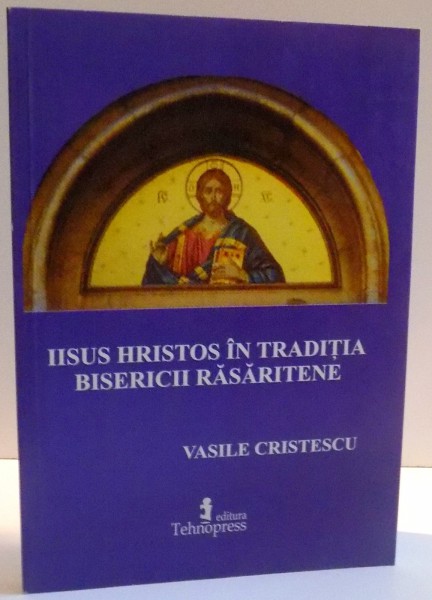 IISUS HRISTOS IN TRADITIA BISERICII RASARITENE de VASILE CRISTESCU , 2007