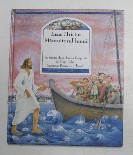 IISUS  HRISTOS , MANTUITORUL LUMII , prezentare dupa SFANTA SCRIPTURA  de MARY JOSLIN , ilustratii de  FRANCESCA PELIZZOLI , 2004