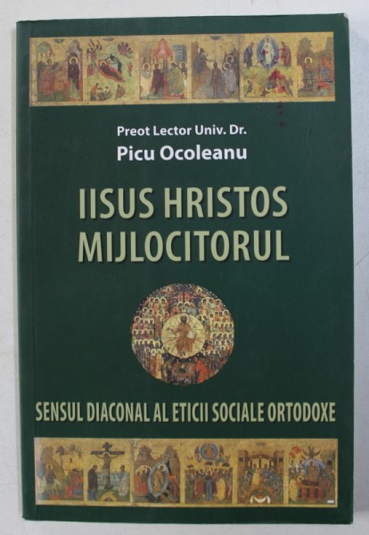 IISUS HRISTOS MIJLOCITORUL - SENSUL DIACONAL AL ETICII SOCIALE ORTODOXE de PICU OCOLEANU , 2008