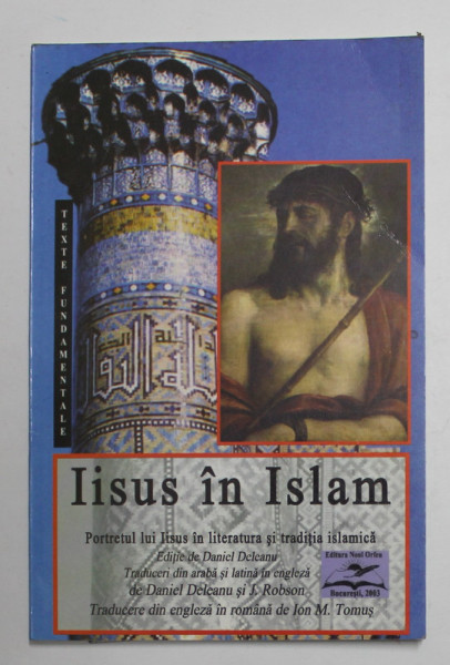 IISUS IN ISLAM - PORTRETUL LUI IISUS IN LITEARTURA ISLAMICA , editie de DANIEL DELEANU , 2003