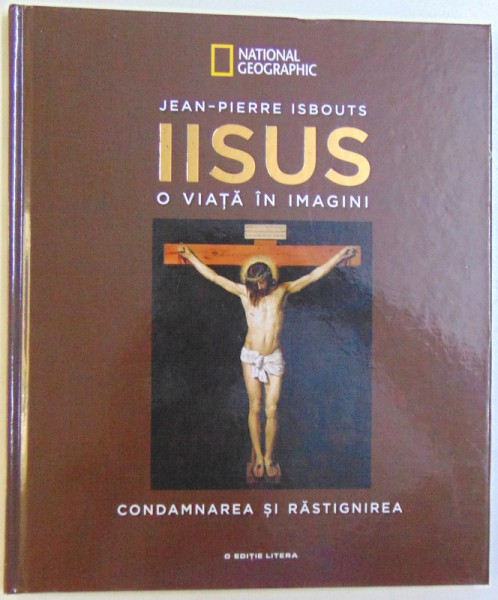 IISUS  - O VIATA  IN IMAGINI :CONDAMNAREA  SI  RASTIGNIREA  de JEAN  - PIERRE ISBOUTS , 2018