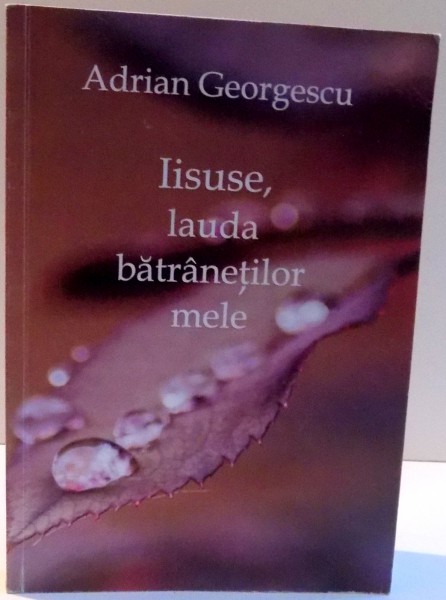 IISUSE , LAUDA BATRANETILOR MELE de ADRIAN GEORGESCU , 2015 . DEDICATIE*