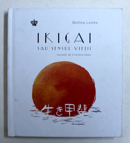 IKIGAI SAU SENSUL VIETII de BETTINA LEMKE , ilustratii de CRISTIANA RADU , 2018