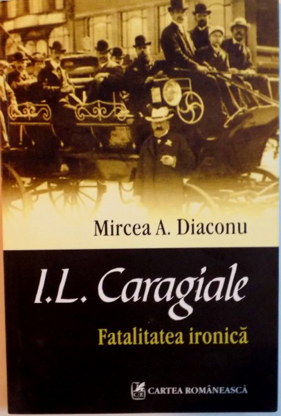 I.L CARAGIALE, FATALITATEA IRONICA de MIRCEA A. DIACONU, 2012