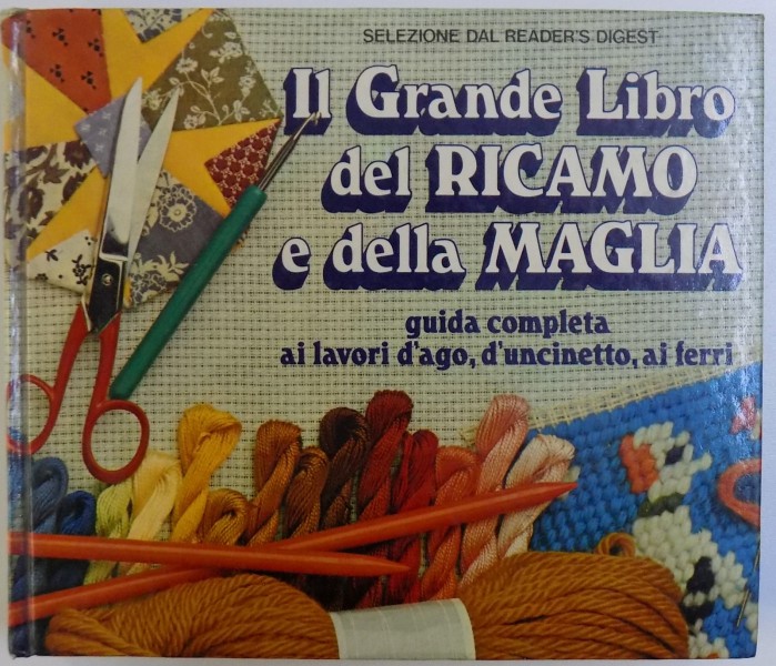IL GRANDE LIBRO DEL RICAMO E DELLA MAGLIA  - GUIDA COMPLETA AI LAVORI , D' UNCINETTO , AI FERRI  - selezione dal READER'S DIGEST , 1980
