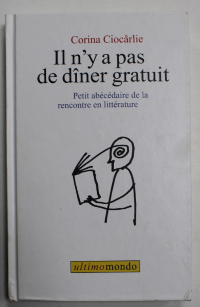 IL N ' Y A PAS DE DINER GRATUIT , PETIT ABECEDAIRE DE LA RENCONTRE EN LITTERATURE par CORINA CIOCARLIE , dessins de DAN PERJOVSCHI , 2011