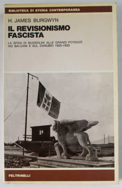 IL REVISIONISMO  FASCISTA , LA SFIDA DI MUSSOLINI ALLE GRANDI POTENZE NEI BALCANI E SUL DANUBIO 1925 -1933 di H. JAMES BURGWYN , 1979
