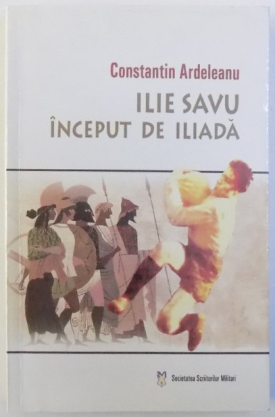 ILE SAVU  - INCEPUT DE ILIADA de CONSTANTIN ARDELEANU , 2006, DEDICATIE*