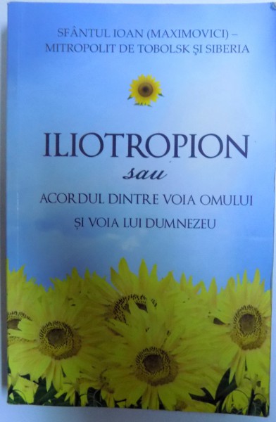 ILIOTROPION SAU ACORDUL DINTRE VOIA OMULUI SI VOIA LUI DUMNEZEU de SFANTUL IOAN ( MAXIMOVIC) , 2012