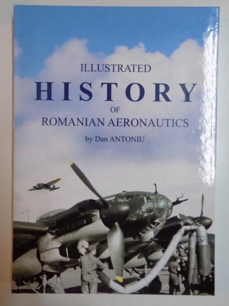 ILLUSTRATED HISTORY OF ROMANIAN AERONAUTICS by DAN ANTONIU 1909-1948 , 2014