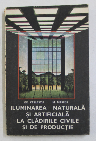 ILUMINAREA NATURALA SI ARTIFICIALA LA CLADIRILE CIVILE SI DE PRODUCTIE de GR. VASILESCU si M . MIERLITA , 1984