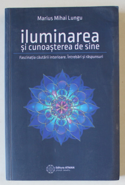 ILUMINAREA SI CUNOASTEREA DE SINE , FASCINATIA CAUTARII INTERIOARE . INTREBARI SI RASPUNSURI de MARIUS MIHAI LUNGU , 2015