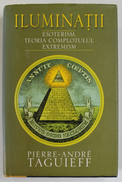 ILUMINATII , ESOTERISM , TEORIA COMPLOTULUI , EXTREMISM de PIERRE - ANDRE TAGUIEFF , 2007 *EDITIE CARTONATA