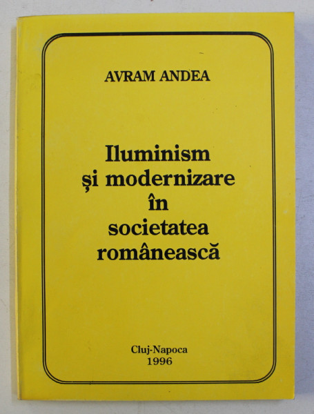 ILUMINISM SI MODERNIZARE IN SOCIETATEA ROMANEASCA de AVRAM ANDEA , 1996
