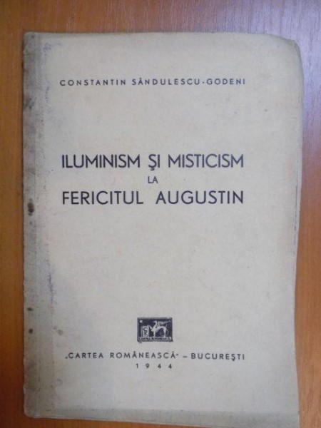 ILUSMINISM SI MISTICISM LA FERICITUL AUGUSTIN de CONSTANTIN SANDULESCU GODENI , Bucuresti 1944