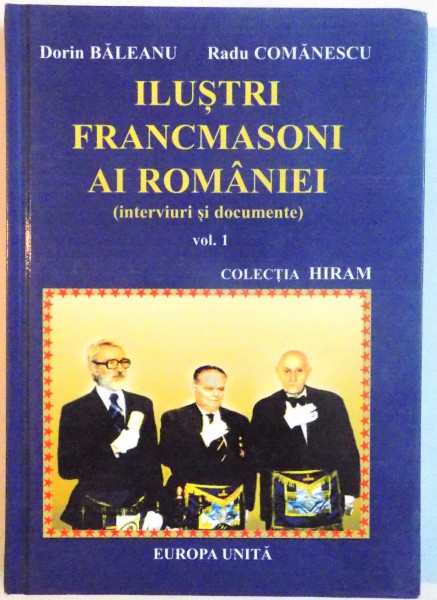 ILUSTRI FRANCMASONI AI ROMANIEI (INTERVIURI SI DOCUMENTE), VOL. I de DORIN BALEANU, RADU COMANESCU, 2003
