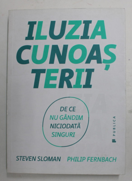 ILUZIA CUNOASTERII - DE CE NU GANDIM NICIODATA SINGURI de STEVEN SLOMAN si PHILIP FERNBACH , 2017