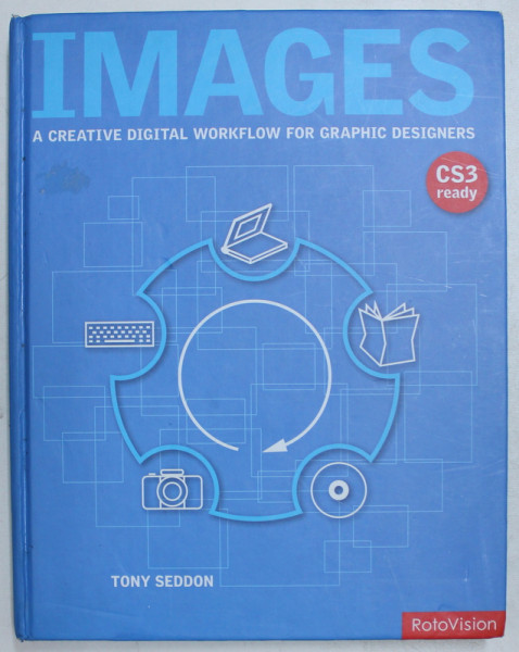 IMAGES - A CREATIVE DIGITAL WORKFLOW FOR GRAPHIC DESIGNERS by TONY SEDDON , 2007