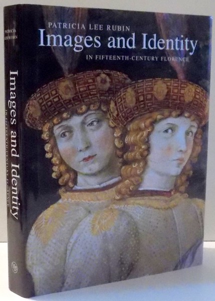 IMAGES AND IDENTITY IN FIFTEENTH-CENTURY FLORENCE by PATRICIA LEE RUBIN , 2007