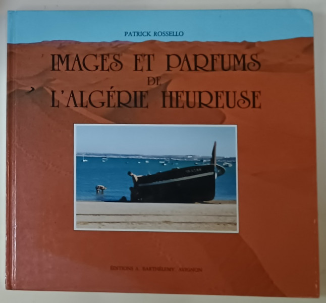 IMAGES ET PARFUMES DE L ' ALGERIE HEUREUSE par PATRICK ROSSELO , 1989, ALBUM DE FOTOGRAFIE CU TEXT IN LIMBA FRANCEZA