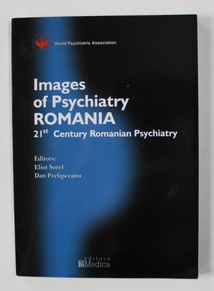 IMAGES OF PSYCHIATRY ROMANIA - 21 ST CENTURY ROMANIAN PSYCHIATRY , editors ELIOT SOREL si DAN PRELIPCEANU , 2004