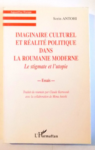 IMAGINAIRE CULTUREL ET REALITE POLITIQUE DANS LA ROUMANIE MODERNE , LE STIGMATE ET L'UTOPIE par SORIN ANTOHI , 1999