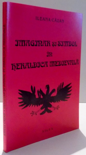 IMAGINAR SI SIMBOL IN HERALDICA MEDIEVALA de ILEANA CAZAN , 1996