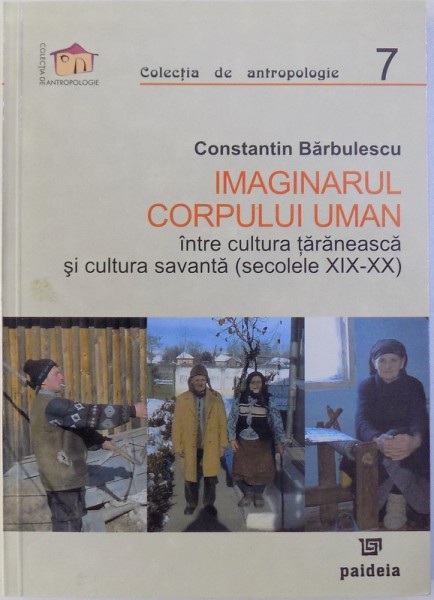 IMAGINARUL CORPULUI UMAN INTRE CULTURA TARANEASCA SI CULTURA SAVANTA ( SECOLELE XIX- XX ) de CONSTANTIN BARBULESCU , 2005