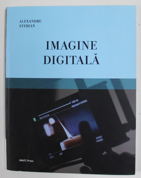 IMAGINE DIGITALA de ALEXANDRU STERIAN , SUPORT DE CURS PENTRU FOTOGRAFIE SI IMAGINE DIGITALA , 2017