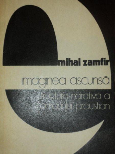 IMAGINEA ASCUNSA.STRUCTURA NARATIVA A ROMANULUI PROUSTIAN - MIHAI ZAMFIR  1976