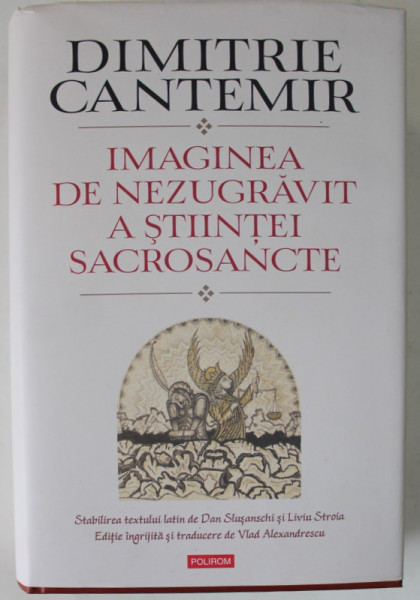 IMAGINEA DE NEZUGRAVIT A STIINTEI SACROSANTE de DIMITRIE CANTEMIR  , EDITIE BILINGVA ROMANA  - LATINA , editie ingrijita si traducere de VLAD  ALEXANDRESCU , 2023