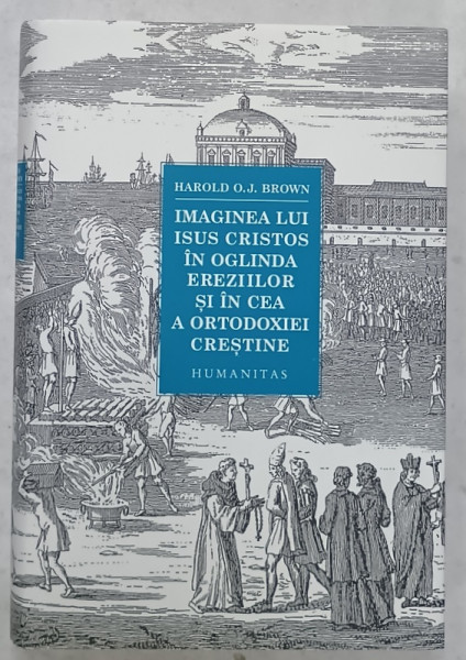 IMAGINEA LUI ISUS CRISTOS IN OGLINDA EREZIILOR SI IN CEA A ORTODOXIEI CRESTINE de HAROLD  O. J. BROWN , 2023