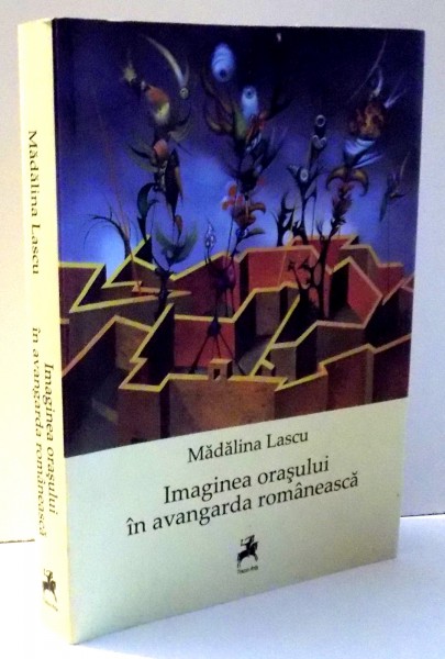 IMAGINEA ORASULUI IN AVANGARDA ROMANEASCA de MADALINA LASCU , 2014