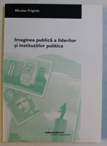 IMAGINEA PUBLICA A LIDERILOR SI INSTITUTIILOR POLITICE de NICOLAE FRIGIOIU , 2004