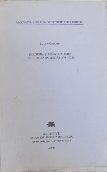 IMAGINEA SI MEMORIA ASIEI IN CULTURA ROMANA (1675 - 1928) de EUGEN CIURTIN  - EXTRAS DIN REVISTA ARCHAEVS , AN II ( 1998), fasc. 2-III ( 1999) , fasc.1