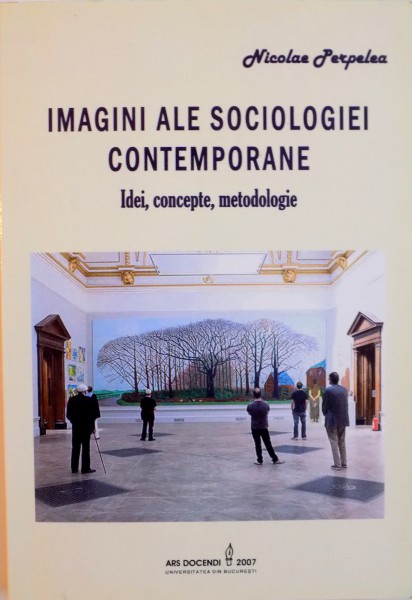 IMAGINI ALE SOCIOLOGIEI CONTEMPORANE, IDEI, CONCEPTE, METODOLOGIE de NICOLAE PERPELEA, 2007
