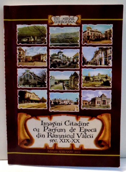 IMAGINI CITADINE CU PARFUM DE EPOCA DIN RAMNICUL VALCII SEC. XIX - XX de TITI MIHAIL GHERGHINA , 2003