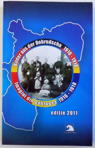 IMAGINI DIN DOBROGEA 1916 - 1918 , EDITIE BILINGVA ROMANA  - GERMANA , 2011