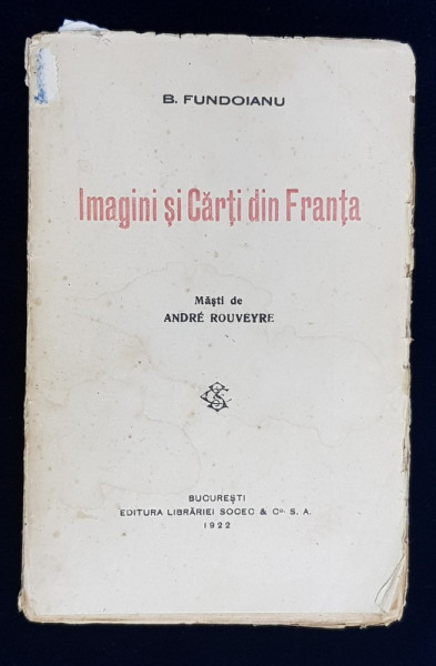 IMAGINI SI CARTI DIN FRANTA de B . FUNDOIANU , masti de ANDRE ROUVEYRE , 1922 , CONTINE SEMNATURA SCRIITORULUI N . AL . TOSCANI * , COPERTA SI COTORUL UZATE *